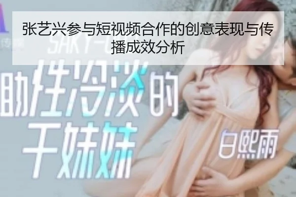 张艺兴参与短视频合作的创意表现与传播成效分析